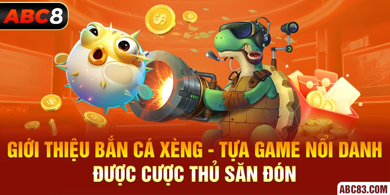 Giới thiệu Bắn Cá Xèng - Tựa game nổi danh được cược thủ săn đón